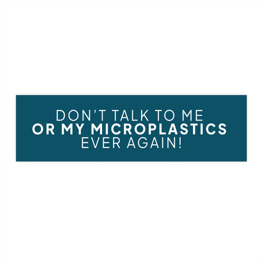 Don't Talk To Me Or My Microplastics Ever Again! Bumper Sticker